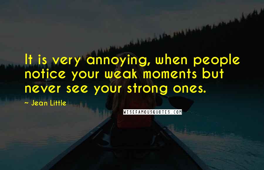 Jean Little Quotes: It is very annoying, when people notice your weak moments but never see your strong ones.