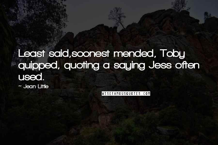 Jean Little Quotes: Least said,soonest mended, Toby quipped, quoting a saying Jess often used.