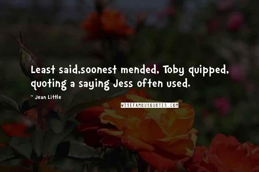Jean Little Quotes: Least said,soonest mended, Toby quipped, quoting a saying Jess often used.