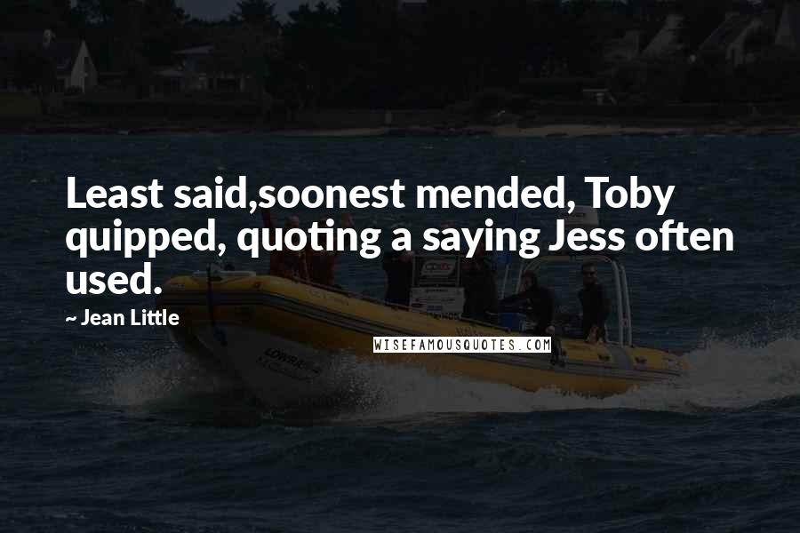 Jean Little Quotes: Least said,soonest mended, Toby quipped, quoting a saying Jess often used.