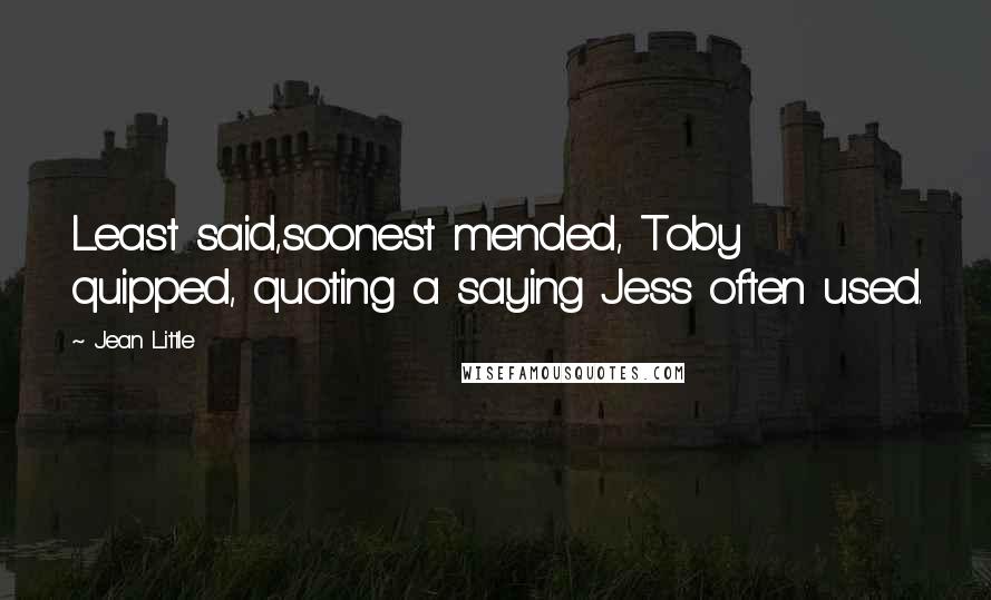 Jean Little Quotes: Least said,soonest mended, Toby quipped, quoting a saying Jess often used.