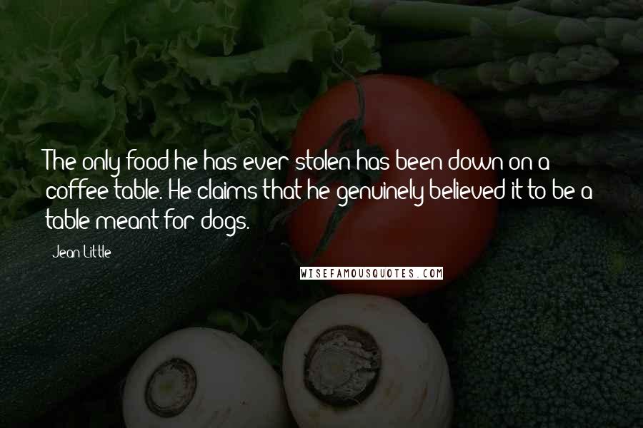 Jean Little Quotes: The only food he has ever stolen has been down on a coffee table. He claims that he genuinely believed it to be a table meant for dogs.