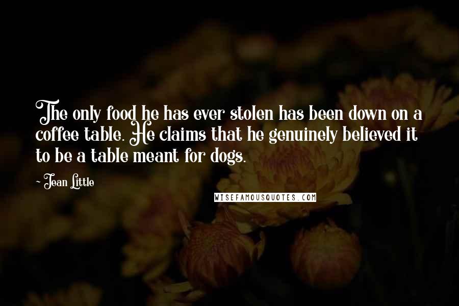 Jean Little Quotes: The only food he has ever stolen has been down on a coffee table. He claims that he genuinely believed it to be a table meant for dogs.