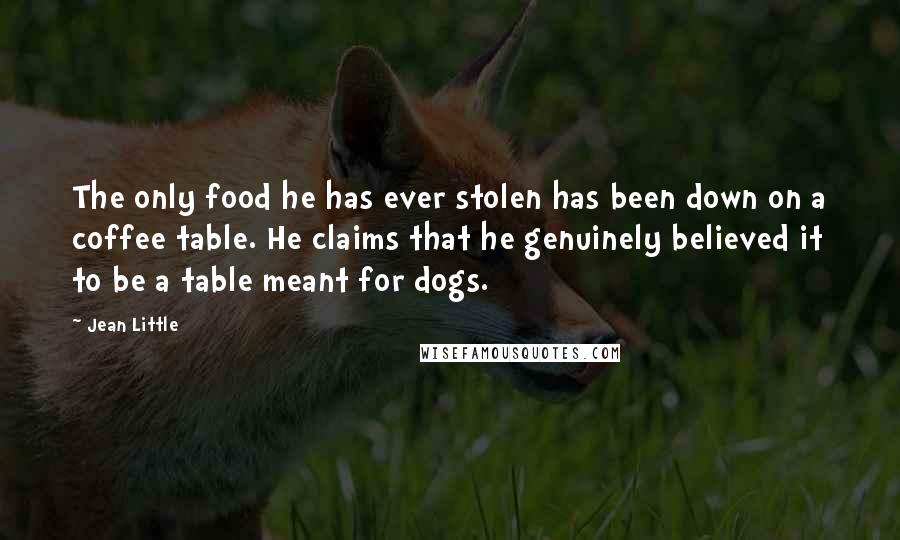 Jean Little Quotes: The only food he has ever stolen has been down on a coffee table. He claims that he genuinely believed it to be a table meant for dogs.