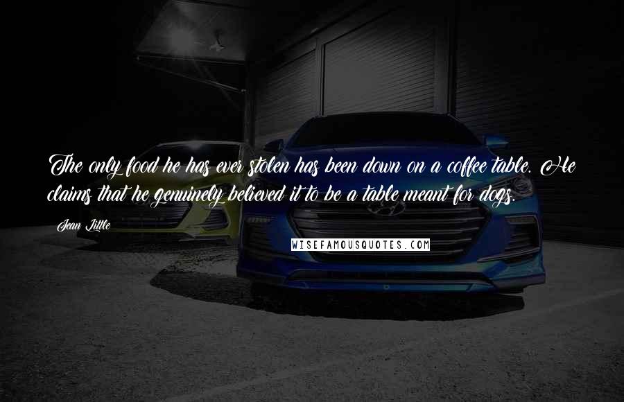 Jean Little Quotes: The only food he has ever stolen has been down on a coffee table. He claims that he genuinely believed it to be a table meant for dogs.