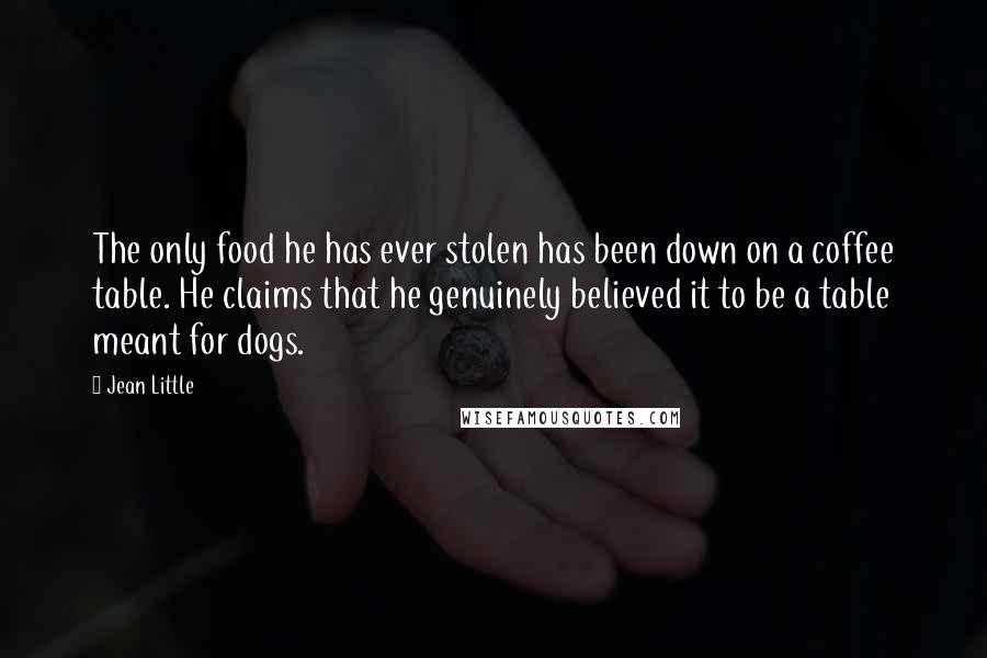 Jean Little Quotes: The only food he has ever stolen has been down on a coffee table. He claims that he genuinely believed it to be a table meant for dogs.