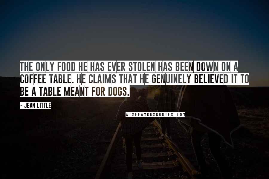 Jean Little Quotes: The only food he has ever stolen has been down on a coffee table. He claims that he genuinely believed it to be a table meant for dogs.