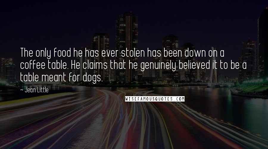 Jean Little Quotes: The only food he has ever stolen has been down on a coffee table. He claims that he genuinely believed it to be a table meant for dogs.