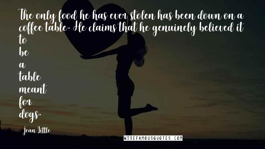 Jean Little Quotes: The only food he has ever stolen has been down on a coffee table. He claims that he genuinely believed it to be a table meant for dogs.
