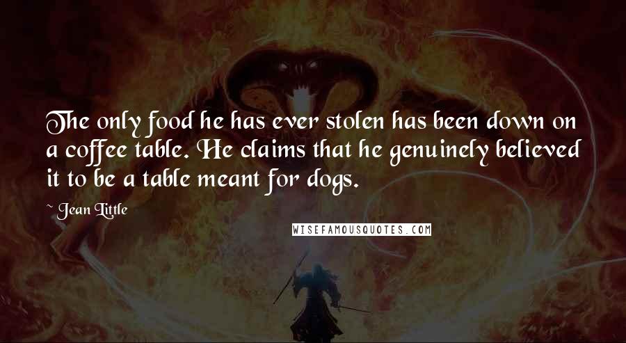 Jean Little Quotes: The only food he has ever stolen has been down on a coffee table. He claims that he genuinely believed it to be a table meant for dogs.