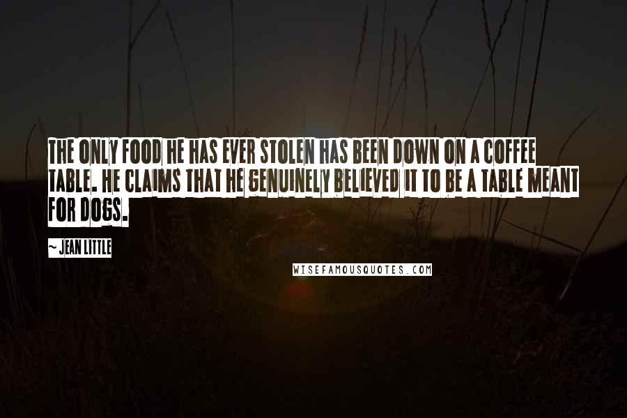 Jean Little Quotes: The only food he has ever stolen has been down on a coffee table. He claims that he genuinely believed it to be a table meant for dogs.