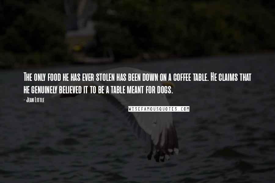 Jean Little Quotes: The only food he has ever stolen has been down on a coffee table. He claims that he genuinely believed it to be a table meant for dogs.