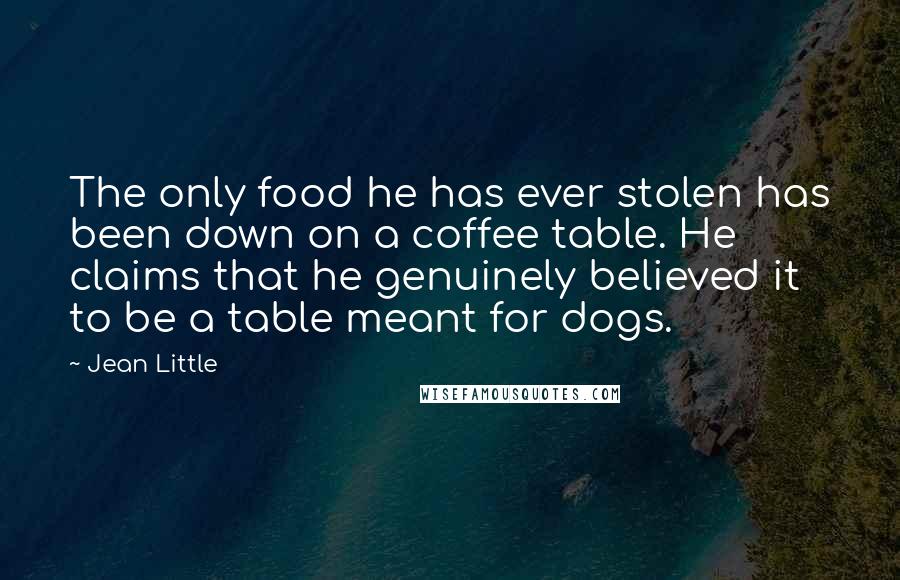 Jean Little Quotes: The only food he has ever stolen has been down on a coffee table. He claims that he genuinely believed it to be a table meant for dogs.