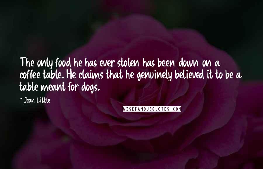 Jean Little Quotes: The only food he has ever stolen has been down on a coffee table. He claims that he genuinely believed it to be a table meant for dogs.