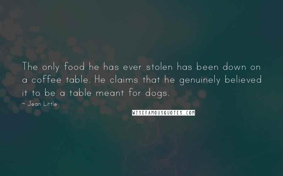 Jean Little Quotes: The only food he has ever stolen has been down on a coffee table. He claims that he genuinely believed it to be a table meant for dogs.