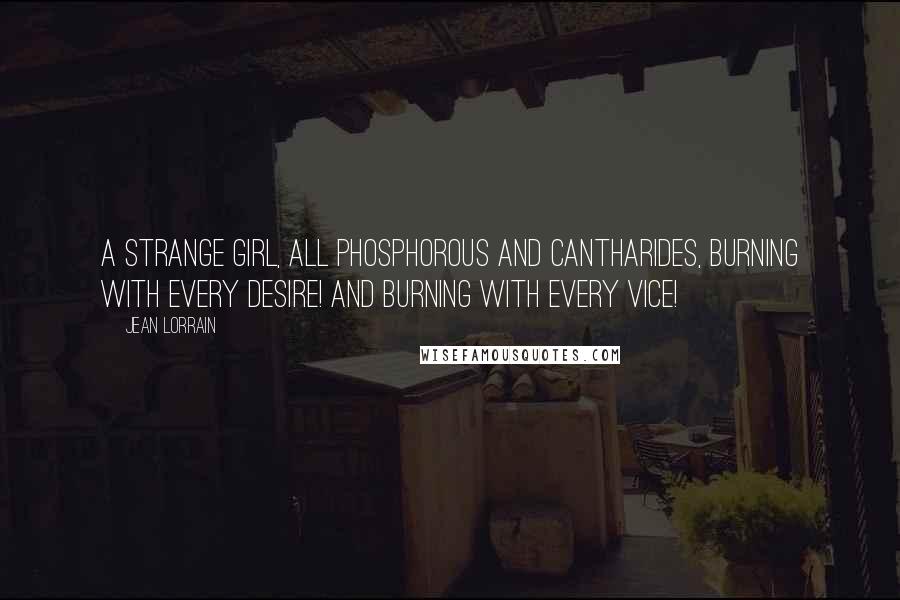 Jean Lorrain Quotes: A strange girl, all phosphorous and cantharides, burning with every desire! And burning with every vice!