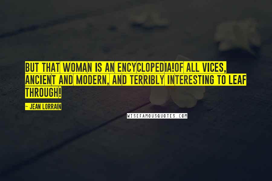 Jean Lorrain Quotes: But that woman is an encyclopedia!Of all vices, ancient and modern, and terribly interesting to leaf through!