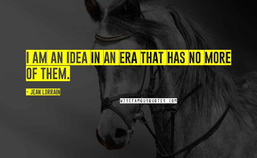 Jean Lorrain Quotes: I am an idea in an era that has no more of them.