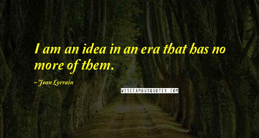 Jean Lorrain Quotes: I am an idea in an era that has no more of them.