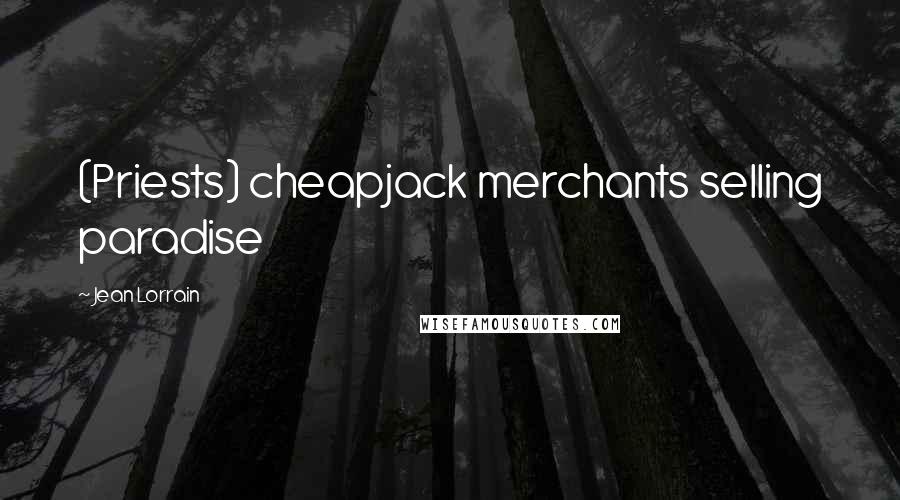 Jean Lorrain Quotes: (Priests) cheapjack merchants selling paradise