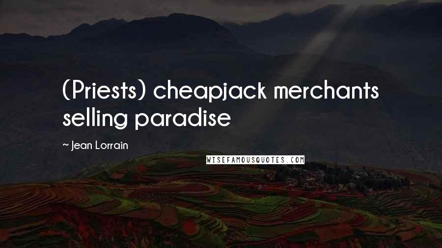 Jean Lorrain Quotes: (Priests) cheapjack merchants selling paradise