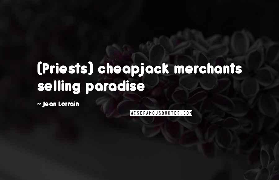 Jean Lorrain Quotes: (Priests) cheapjack merchants selling paradise