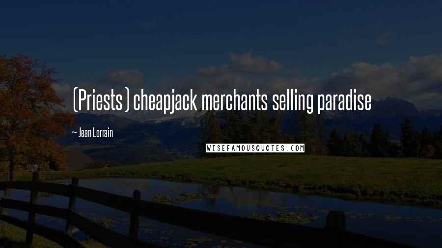 Jean Lorrain Quotes: (Priests) cheapjack merchants selling paradise