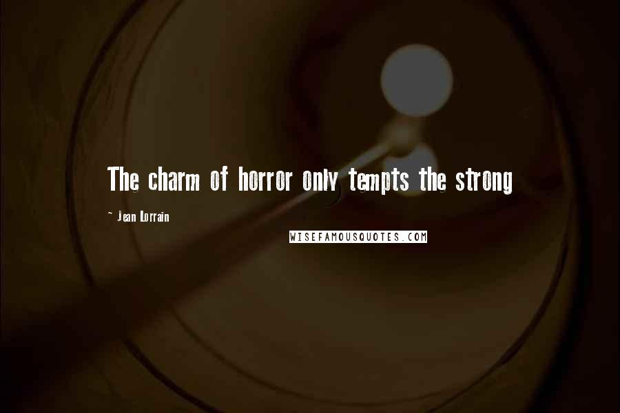 Jean Lorrain Quotes: The charm of horror only tempts the strong