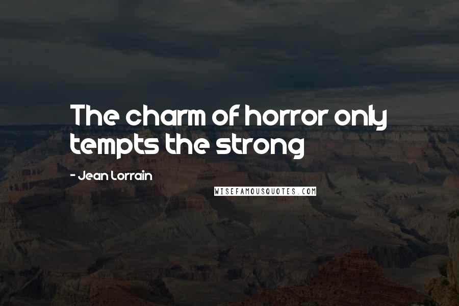 Jean Lorrain Quotes: The charm of horror only tempts the strong