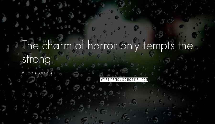 Jean Lorrain Quotes: The charm of horror only tempts the strong