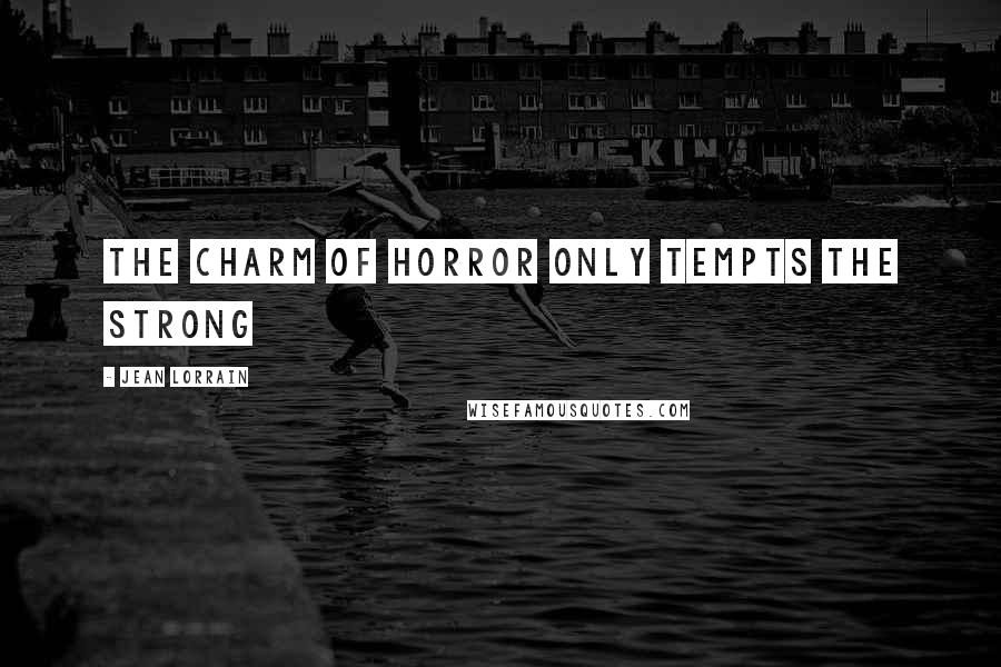 Jean Lorrain Quotes: The charm of horror only tempts the strong