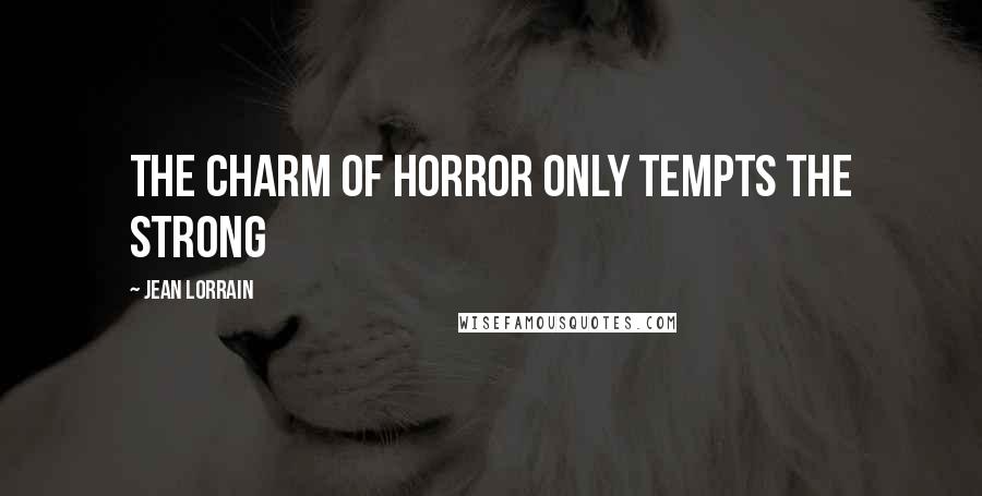 Jean Lorrain Quotes: The charm of horror only tempts the strong