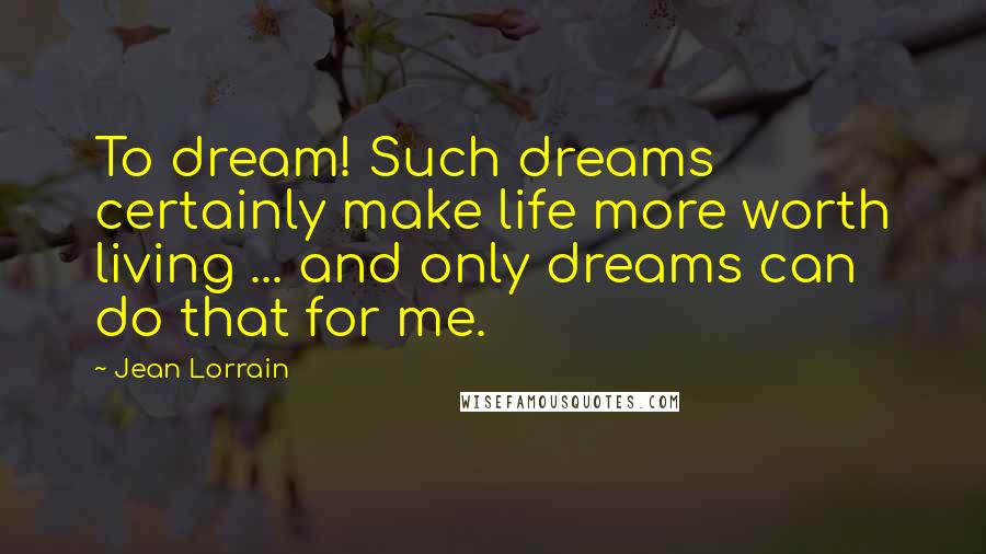 Jean Lorrain Quotes: To dream! Such dreams certainly make life more worth living ... and only dreams can do that for me.