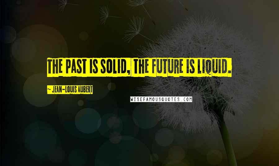Jean-Louis Aubert Quotes: The past is solid, the future is liquid.
