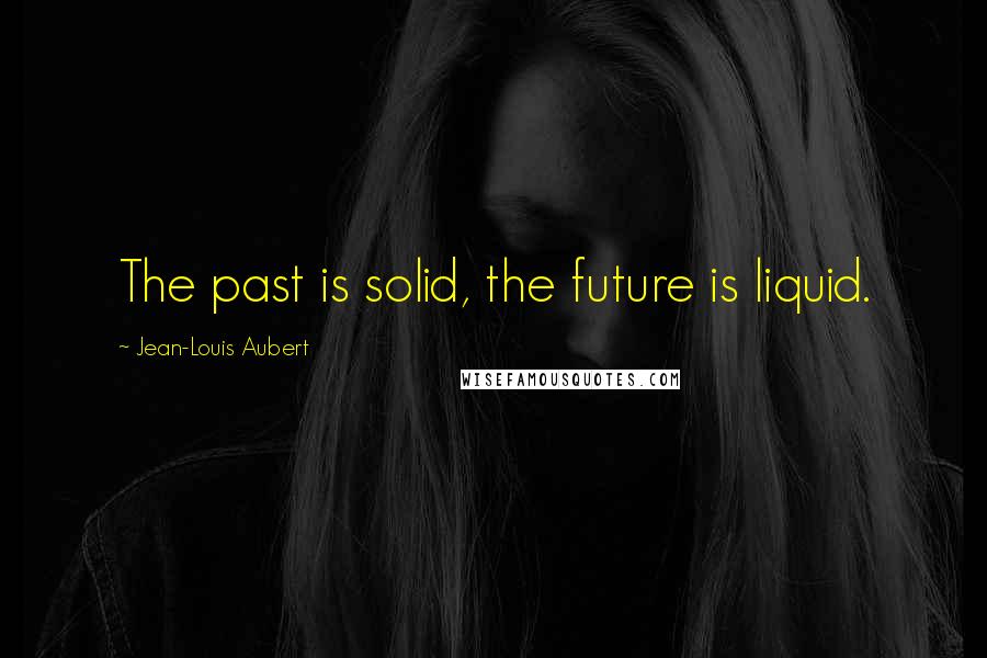Jean-Louis Aubert Quotes: The past is solid, the future is liquid.