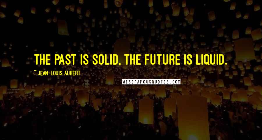 Jean-Louis Aubert Quotes: The past is solid, the future is liquid.
