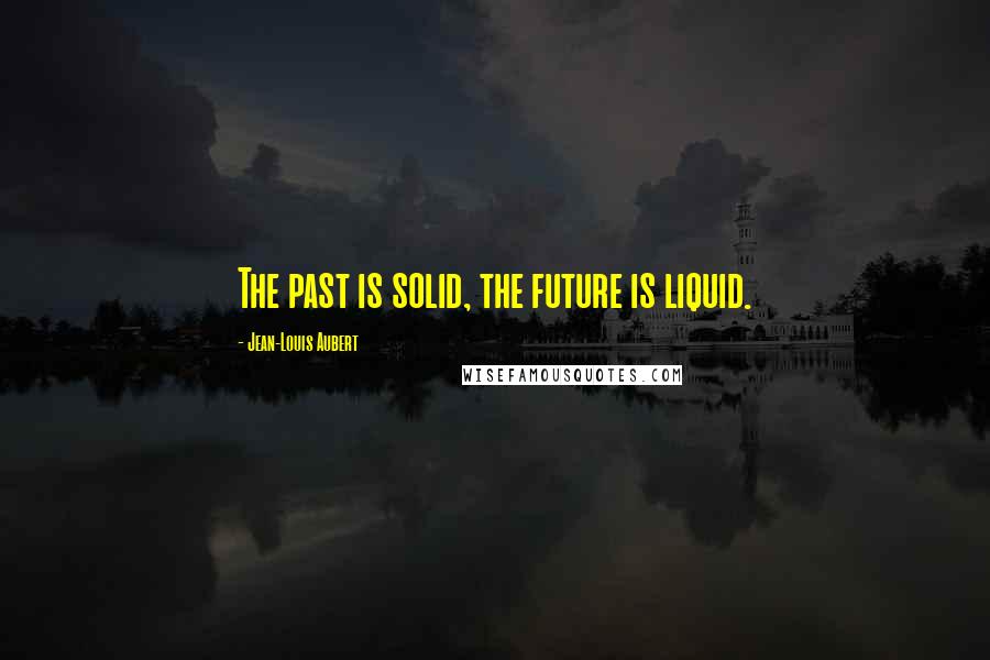 Jean-Louis Aubert Quotes: The past is solid, the future is liquid.
