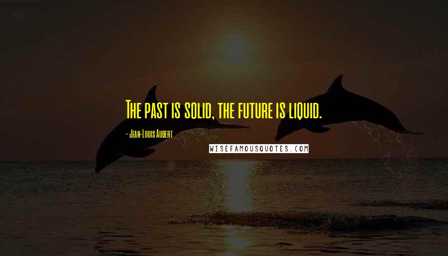 Jean-Louis Aubert Quotes: The past is solid, the future is liquid.