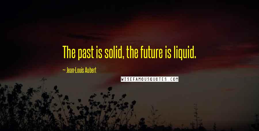 Jean-Louis Aubert Quotes: The past is solid, the future is liquid.