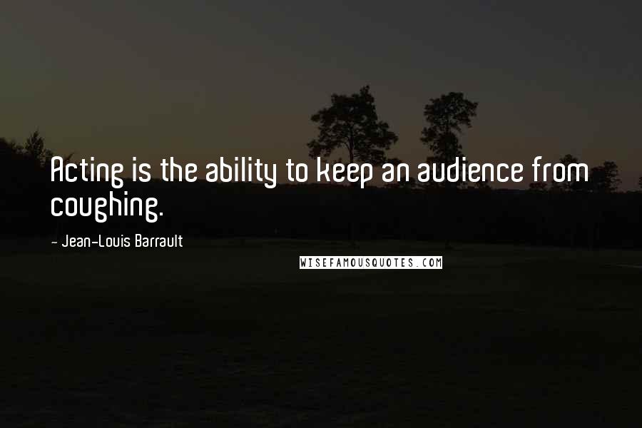 Jean-Louis Barrault Quotes: Acting is the ability to keep an audience from coughing.