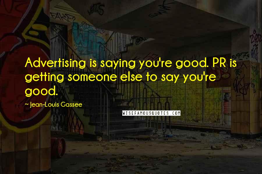 Jean-Louis Gassee Quotes: Advertising is saying you're good. PR is getting someone else to say you're good.