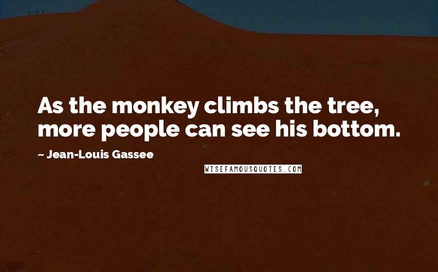 Jean-Louis Gassee Quotes: As the monkey climbs the tree, more people can see his bottom.