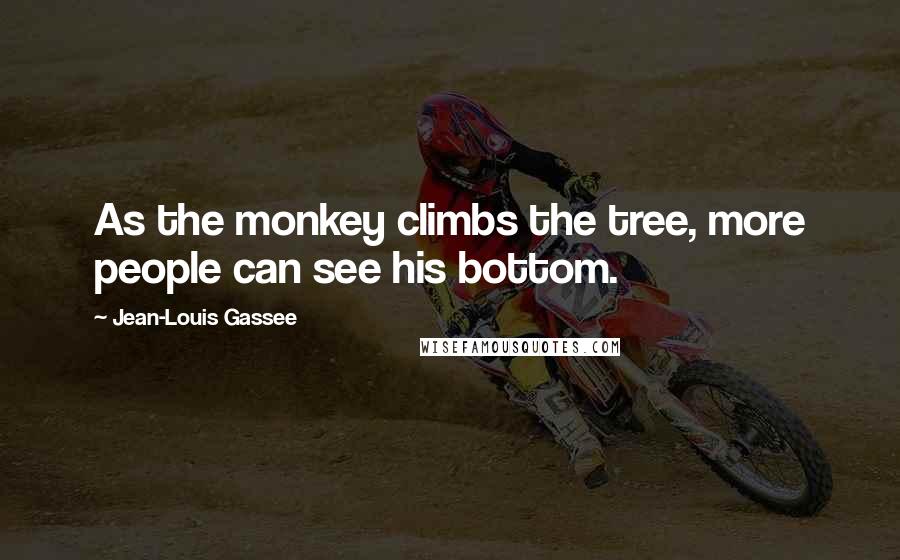 Jean-Louis Gassee Quotes: As the monkey climbs the tree, more people can see his bottom.