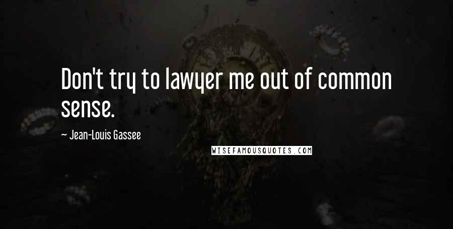 Jean-Louis Gassee Quotes: Don't try to lawyer me out of common sense.
