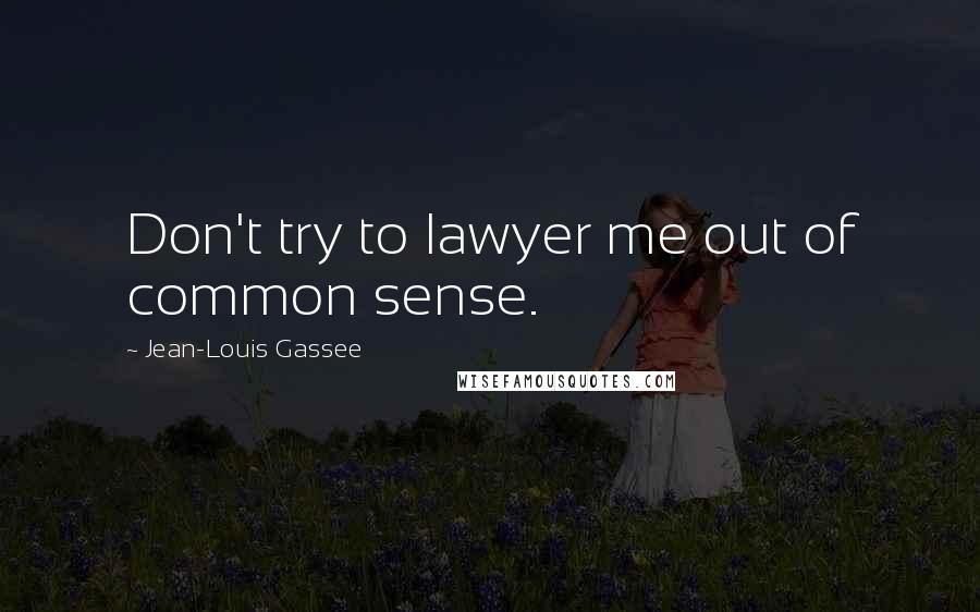 Jean-Louis Gassee Quotes: Don't try to lawyer me out of common sense.