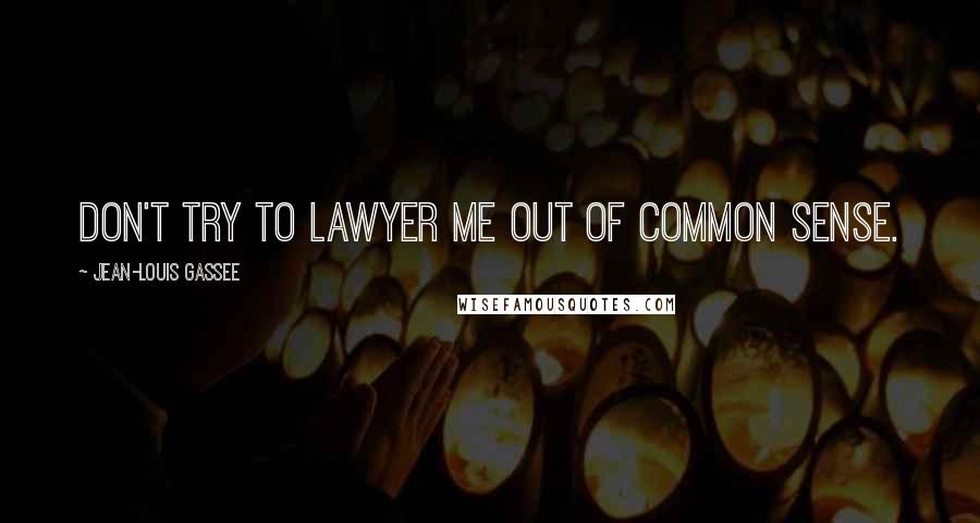 Jean-Louis Gassee Quotes: Don't try to lawyer me out of common sense.