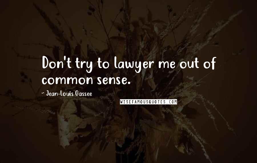 Jean-Louis Gassee Quotes: Don't try to lawyer me out of common sense.