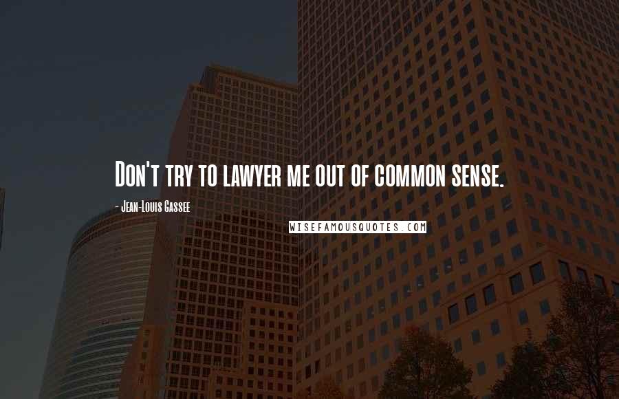 Jean-Louis Gassee Quotes: Don't try to lawyer me out of common sense.