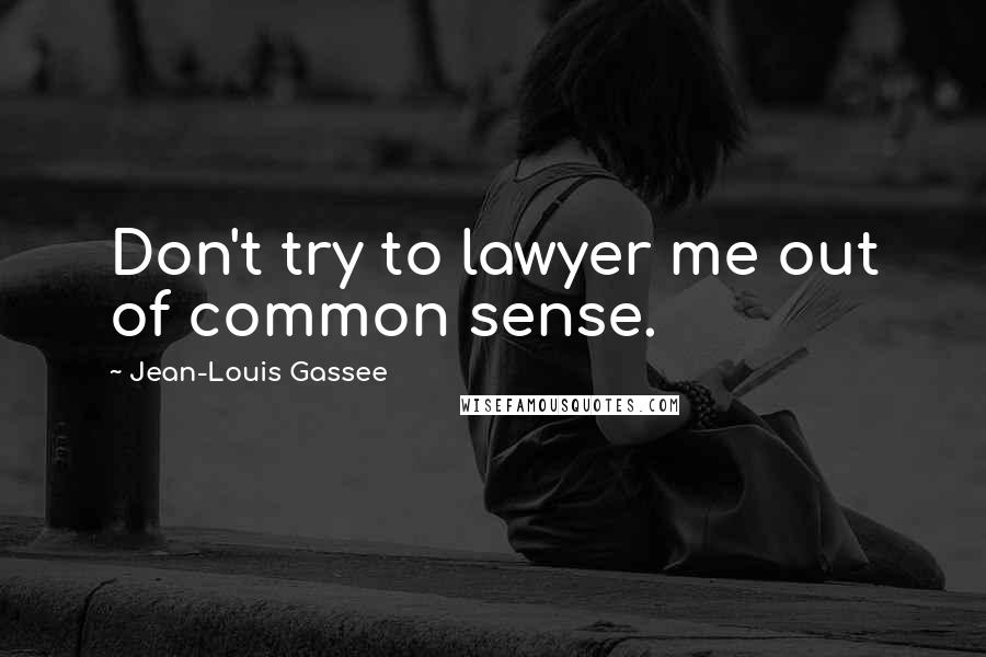 Jean-Louis Gassee Quotes: Don't try to lawyer me out of common sense.