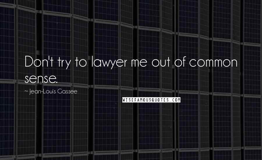 Jean-Louis Gassee Quotes: Don't try to lawyer me out of common sense.